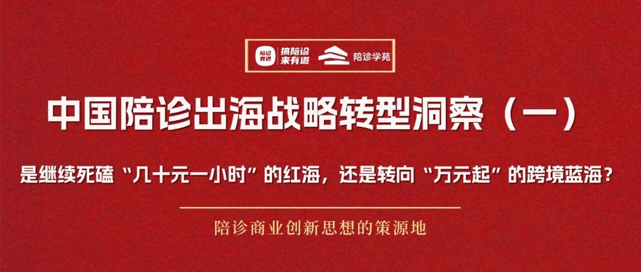 中国陪诊出海战略转型洞察（一）：是继续死磕“几十元一小时”的红海，还是转向“万元起”的跨境蓝海？